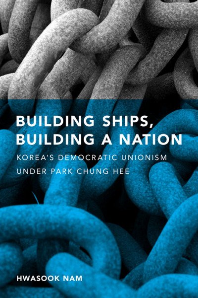 Cover for Hwasook B. Nam · Building Ships, Building a Nation: Korea's Democratic Unionism Under Park Chung Hee (Hardcover Book) (2011)