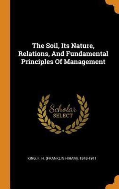 Cover for F H (Franklin Hiram) 1848-1911 King · The Soil, Its Nature, Relations, and Fundamental Principles of Management (Hardcover Book) (2018)