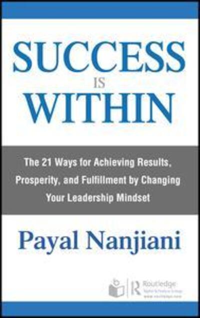 Success Is Within: The 21 Ways for Achieving Results, Prosperity, and Fulfillment by Changing Your Leadership Mindset - Payal Nanjiani - Books - Taylor & Francis Ltd - 9780367232672 - June 12, 2019