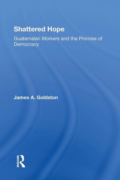 James A Goldston · Shattered Hope: Guatemalan Workers And The Promise Of Democracy (Paperback Book) (2024)