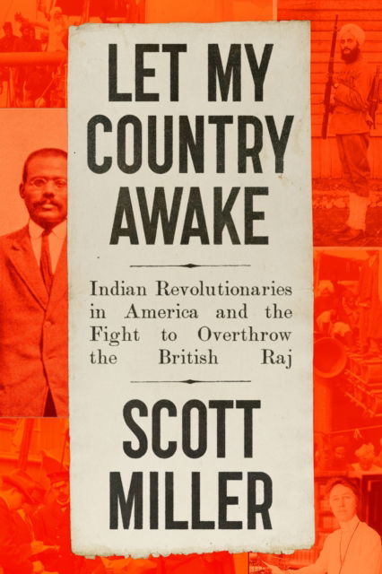 Cover for Scott Miller · Let My Country Awake: Indian Revolutionaries in America and the Fight to Overthrow the British Raj (Hardcover Book) (2025)
