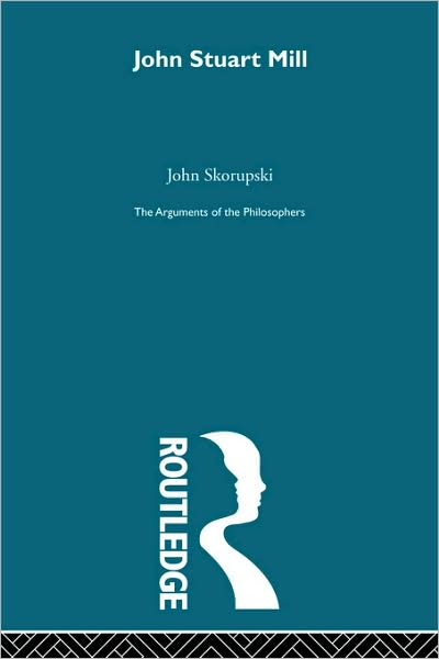 Cover for Skorupski, Professor John M (University of St Andrews, UK) · John Stuart Mill - Arguments of the Philosophers (Paperback Book) (2009)