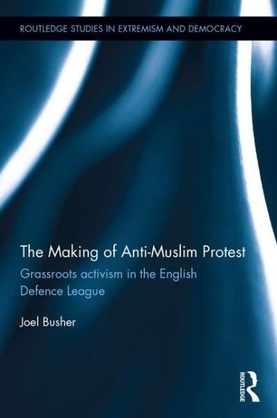 Cover for Busher, Joel (Coventry University, United Kingdom) · The Making of Anti-Muslim Protest: Grassroots Activism in the English Defence League - Routledge Studies in Extremism and Democracy (Hardcover Book) (2015)