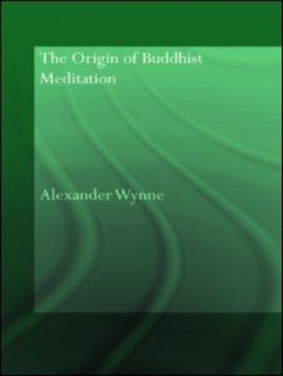 The Origin of Buddhist Meditation - Routledge Critical Studies in Buddhism - Oxford Centre for Buddhist Studies - Wynne, Alexander (Clay Sanskrit Library, UK) - Books - Taylor & Francis Ltd - 9780415544672 - April 29, 2009