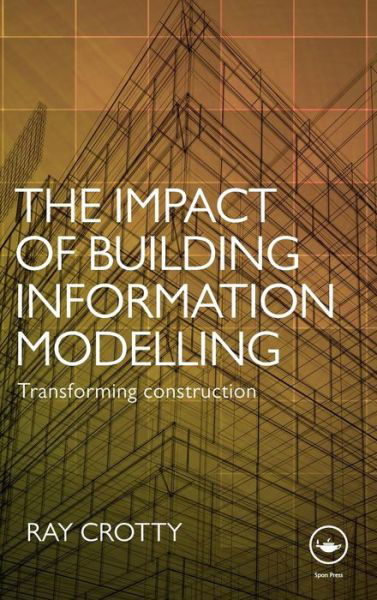 Cover for Crotty, Ray (C3 Systems Ltd, UK) · The Impact of Building Information Modelling: Transforming Construction (Hardcover Book) (2011)