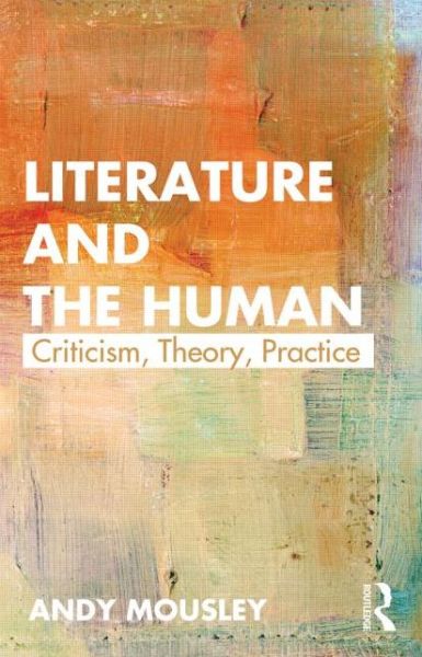 Cover for Mousley, Andy (De Montfort University, UK) · Literature and the Human: Criticism, Theory, Practice (Paperback Book) (2013)