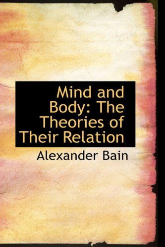 Cover for Alexander Bain · Mind and Body: the Theories of Their Relation (Biblio Bazaar Reproduction Series) (Paperback Book) (2008)