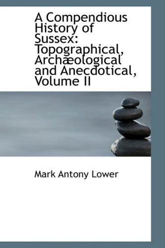 Cover for Mark Antony Lower · A Compendious History of Sussex: Topographical, Archæological and Anecdotical, Volume II (Paperback Book) (2008)