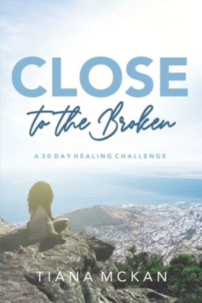 Cover for Tiana McKan · Close to the Broken: A 30 Day Healing Challenge (Paperback Book) (2021)