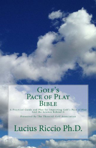 Cover for Lucius J. Riccio Ph.d. · Golf's Pace of Play Bible: a Practical Guide and Plan for Improving Golf's Pace of Play and the Science Behind It (Paperback Book) (2013)