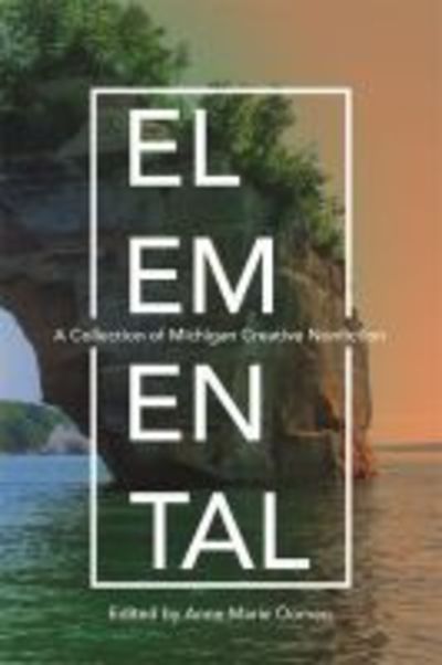 Elemental: A Collection of Michigan Creative Nonfiction - Made in Michigan Writers Series - - Books - Wayne State University Press - 9780814345672 - November 5, 2018