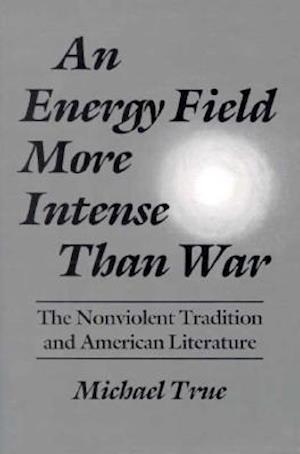 Cover for Michael True · An Energy Field More Intense Than War: The Nonviolent Tradition and American Literature - Syracuse Studies on Peace and Conflict Resolution (Paperback Book) (1995)