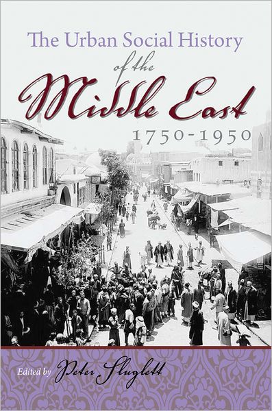 Cover for Peter Sluglett · The Urban Social History of the Middle East, 1750-1950 - Modern Intellectual and Political History of the Middle East (Taschenbuch) (2011)