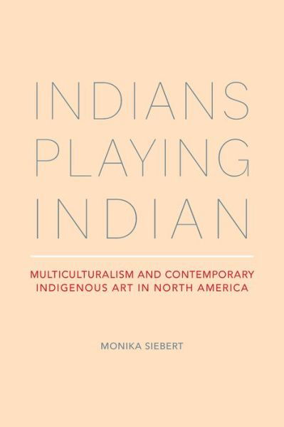 Cover for Monika Siebert · Indians Playing Indian: Multiculturalism and Contemporary Indigenous Art in North America (Paperback Book) (2022)