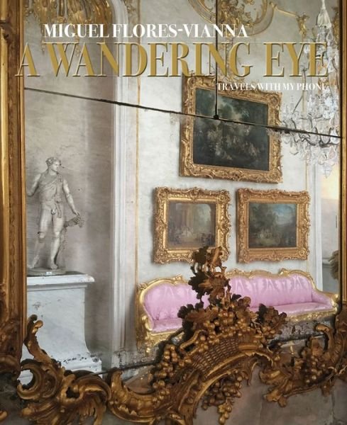 Cover for Miguel Flores-Vianna · A Wandering Eye: Travels with my Phone (Hardcover bog) (2019)