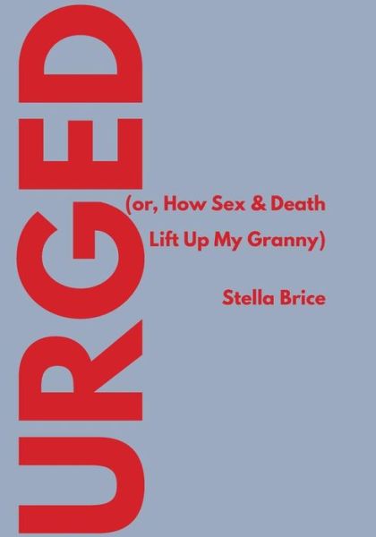 Cover for Stella Brice · Urged (Or, How Sex &amp; Death Lift Up My Granny) (Paperback Book) (2015)