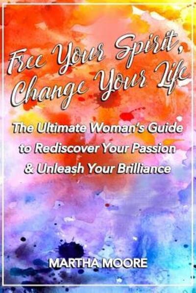 Cover for Martha Moore · Free Your Spirit, Change Your Life (Paperback Book) (2017)