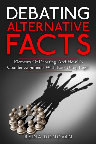 Cover for Reina Donovan · Debating Alternative Facts : Elements of Debating, and How to Counter Arguments With Ease Using Logic (Paperback Book) (2017)