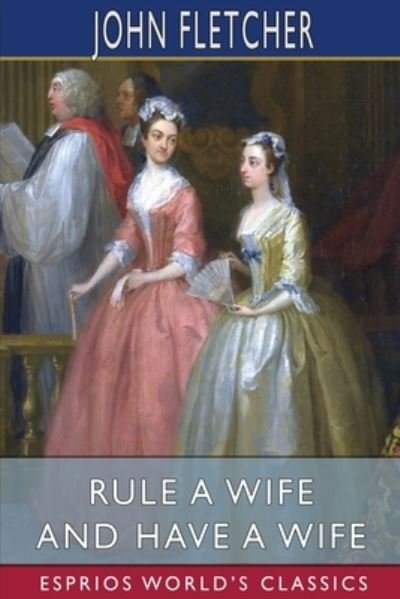 Cover for John Fletcher · Rule a Wife and Have a Wife (Esprios Classics) (Paperback Bog) (2024)