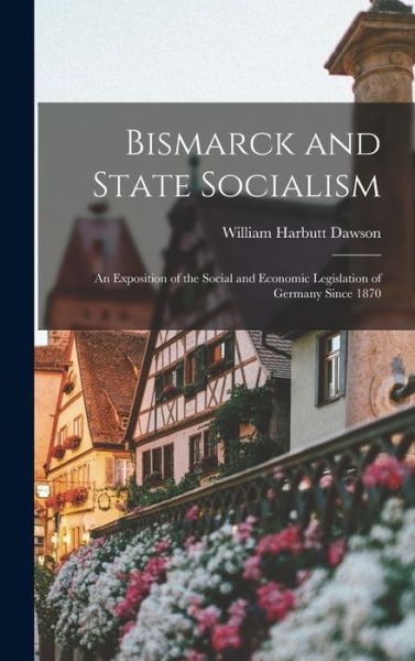 Cover for William Harbutt Dawson · Bismarck and State Socialism (Book) (2022)