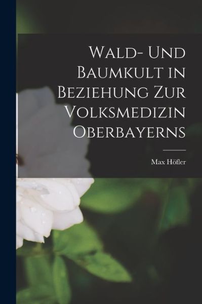 Cover for Max Höfler · Wald- und Baumkult in Beziehung Zur Volksmedizin Oberbayerns (Book) (2022)