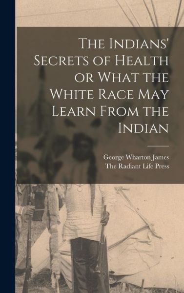 Cover for George Wharton James · Indians' Secrets of Health or What the White Race May Learn from the Indian (Bog) (2022)