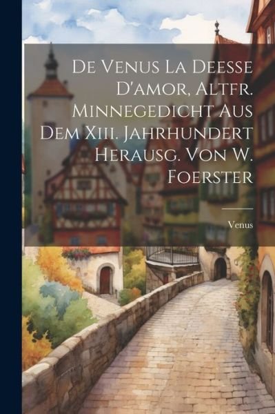 Cover for Venus · De Venus la Deesse d'amor, Altfr. Minnegedicht Aus Dem Xiii. Jahrhundert Herausg. Von W. Foerster (Book) (2023)