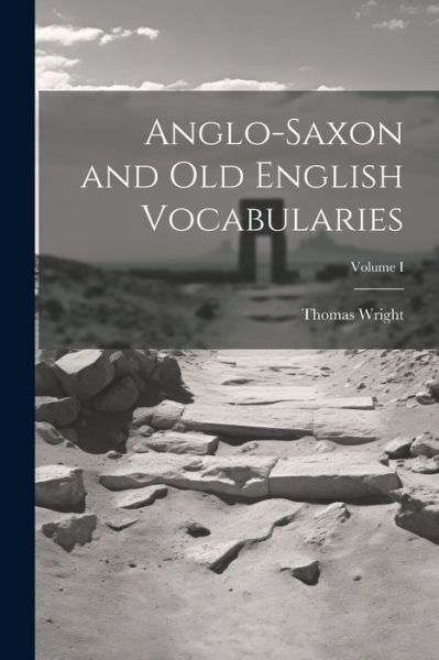 Cover for Wright Thomas · Anglo-Saxon and Old English Vocabularies; Volume I (Book) (2023)