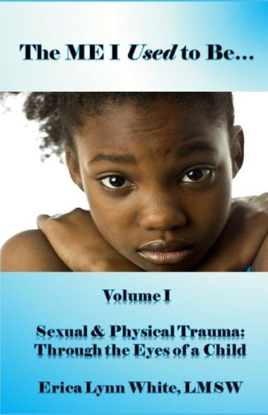 Cover for Lmsw Erica Lynn White · The ME I Used to Be...: Volume I, Sexual &amp; Physical Trauma: Through the Eyes of a Child (Paperback Book) (2019)
