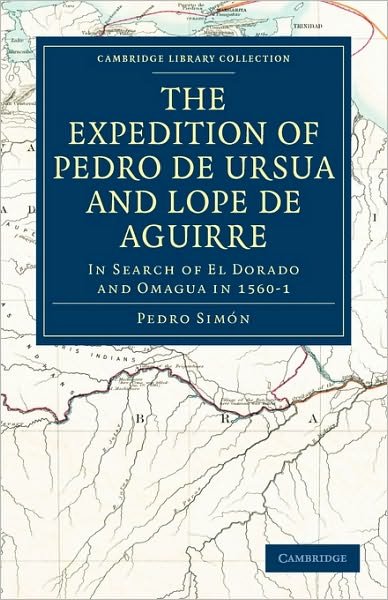 Cover for Pedro Simon · The Expedition of Pedro de Ursua and Lope de Aguirre in Search of El Dorado and Omagua in 1560–1: Translated from Fray Pedro Simon's Sixth Historical Notice of the Conquest of Tierra Firme by William Bollaert - Cambridge Library Collection - Hakluyt First (Paperback Book) (2010)