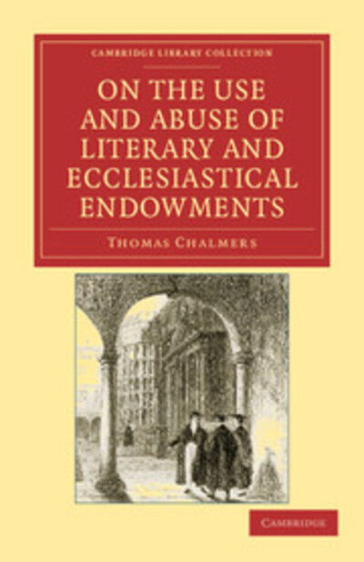 Cover for Thomas Chalmers · On the Use and Abuse of Literary and Ecclesiastical Endowments - Cambridge Library Collection - Religion (Pocketbok) (2011)