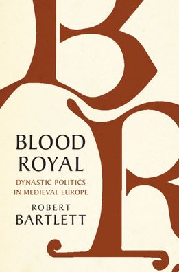 Cover for Bartlett, Robert (University of St Andrews, Scotland) · Blood Royal: Dynastic Politics in Medieval Europe (Hardcover Book) (2020)