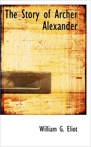 Cover for William G Eliot · The Story of Archer Alexander (Hardcover Book) (2009)