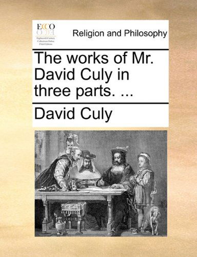 The Works of Mr. David Culy in Three Parts. ... - David Culy - Bücher - Gale ECCO, Print Editions - 9781140760672 - 27. Mai 2010