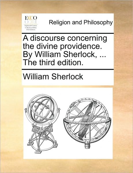 Cover for William Sherlock · A Discourse Concerning the Divine Providence. by William Sherlock, ... the Third Edition. (Paperback Book) (2010)