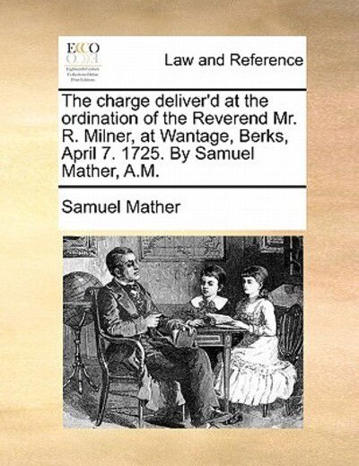 Cover for Samuel Mather · The Charge Deliver'd at the Ordination of the Reverend Mr. R. Milner, at Wantage, Berks, April 7. 1725. by Samuel Mather, A.m. (Paperback Book) (2010)