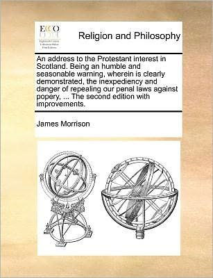 Cover for James Morrison · An Address to the Protestant Interest in Scotland. Being an Humble and Seasonable Warning, Wherein is Clearly Demonstrated, the Inexpediency and ... ... the Second Edition with Improvements. (Pocketbok) (2010)
