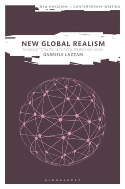 Lazzari, Gabriele (University of Surrey, UK) · New Global Realism: Thinking Totality in the Contemporary Novel - New Horizons in Contemporary Writing (Gebundenes Buch) (2024)