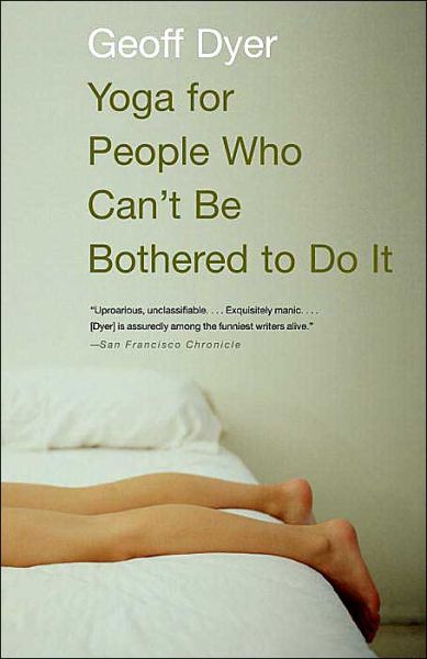 Yoga for People Who Can't Be Bothered to Do It - Geoff Dyer - Books - Vintage - 9781400031672 - January 6, 2004