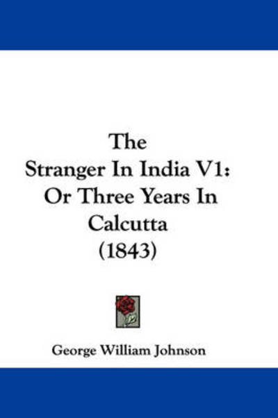 Cover for George William Johnson · The Stranger in India V1: or Three Years in Calcutta (1843) (Paperback Book) (2008)