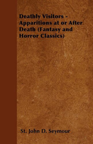 Deathly Visitors - Apparitions at or After Death (Fantasy and Horror Classics) - St John D. Seymour - Libros - Fantasy and Horror Classics - 9781447405672 - 28 de abril de 2011