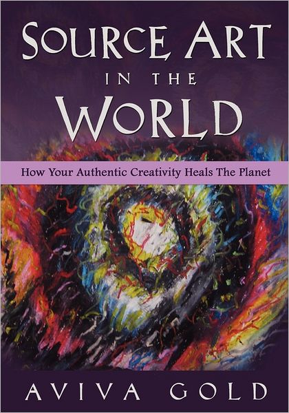 Cover for Aviva Gold · Source Art in the World: How Your Authentic Creativity Heals the Planet (Paperback Book) (2011)