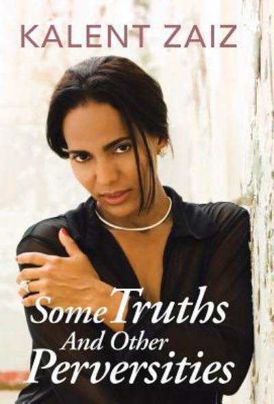 Some Truths and Other Perversities - Kalent Zaiz - Książki - Palibrio - 9781463344672 - 26 marca 2013