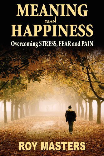 Cover for Roy Masters · Meaning and Happiness: Overcoming Stress, Fear &amp; Pain (Paperback Book) (2012)