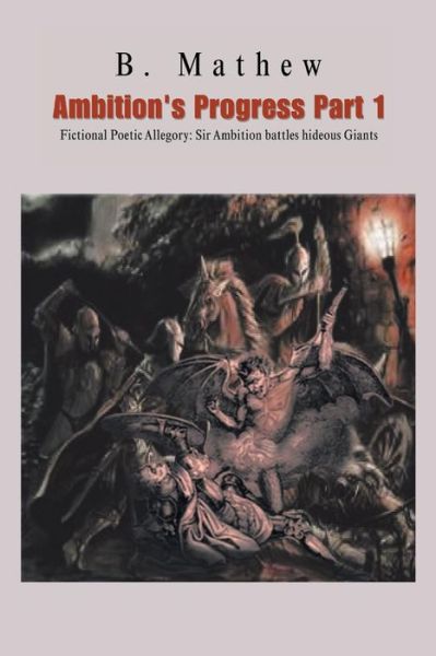 Ambition's Progress Part 1: Fictional Poetic Allegory: Sir Ambition Battles Hideous Giants - B. Mathew - Books - PartridgeSingapore - 9781482899672 - May 20, 2014