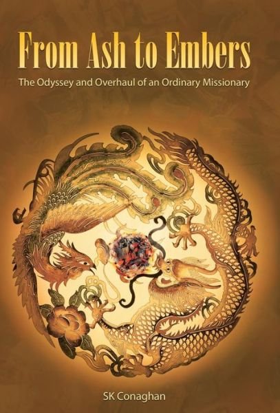 From Ash to Embers: the Odyssey and Overhaul of an Ordinary Missionary - Sk Conaghan - Bücher - WestBow Press - 9781490863672 - 3. Februar 2015