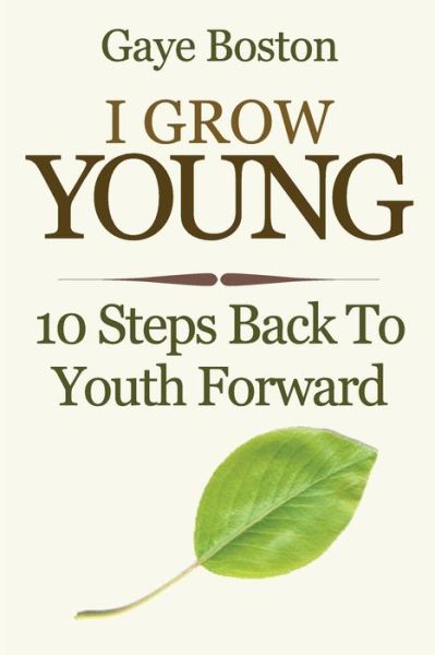 Cover for Gaye Boston · I Grow Young: 10 Steps Back to Youth Forward (Paperback Book) (2014)