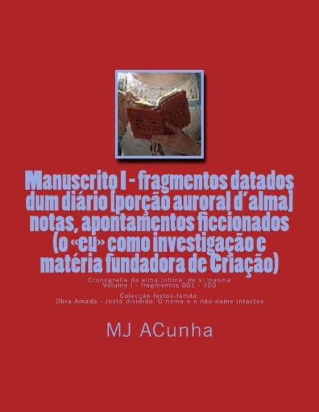 Cover for M J Acunha · Manuscrito I - Fragmentos Datados Dum Diario: Notas, Apontamentos Ficcionados (O Eu Como Investigacao E Materia Fundadora De Criacao) (Taschenbuch) (2014)