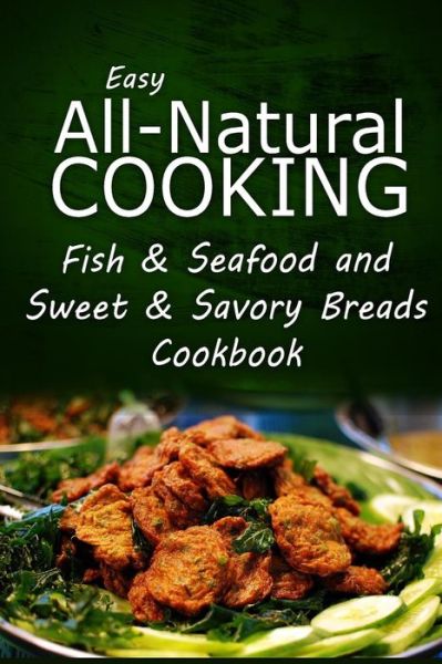 Easy All-natural Cooking - Fish & Seafood and Sweet & Savory Breads Cookbook: Easy Healthy Recipes Made with Natural Ingredients - Easy All-natural Cooking - Böcker - Createspace - 9781500274672 - 23 juni 2014