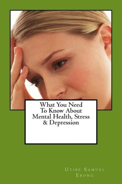 Cover for Utibe Samuel Ebong · What You Need to Know About Mental Health, Stress &amp; Depression (Pocketbok) (2014)